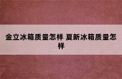 金立冰箱质量怎样 夏新冰箱质量怎样